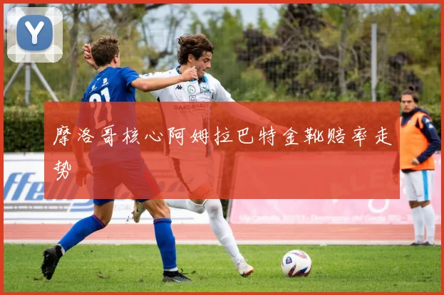 摩洛哥核心阿姆拉巴特金靴赔率走势
