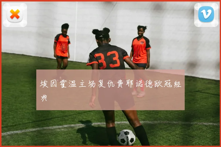 埃因霍温主场复仇费耶诺德欧冠经典