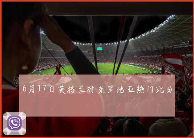 6月17日英格兰对克罗地亚热门比分