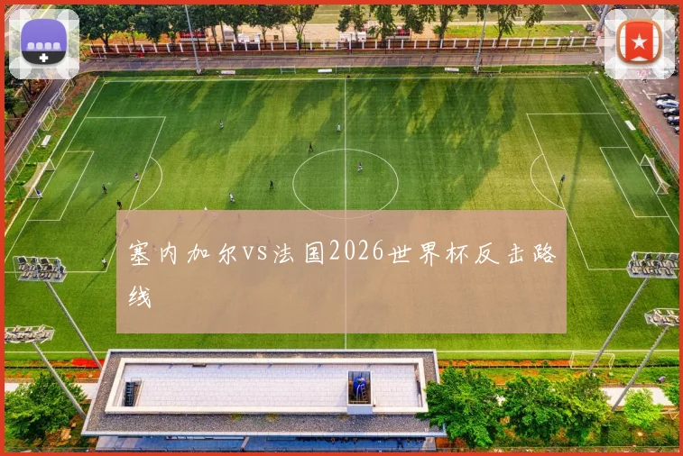 塞内加尔vs法国2026世界杯反击路线