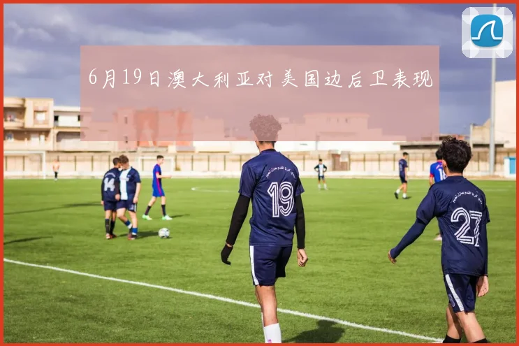 6月19日澳大利亚对美国边后卫表现