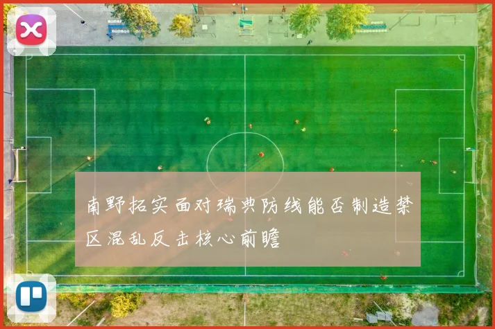 南野拓实面对瑞典防线能否制造禁区混乱反击核心前瞻