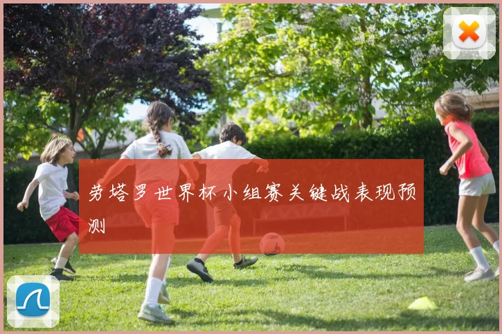 劳塔罗世界杯小组赛关键战表现预测