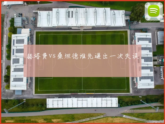 赫塔费vs桑坦德谁先逼出一次失误