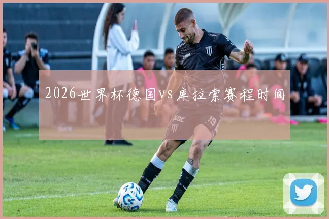 2026世界杯德国vs库拉索赛程时间