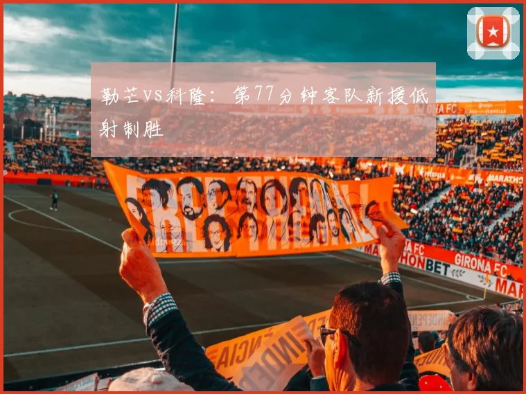 勒芒vs科隆：第77分钟客队新援低射制胜
