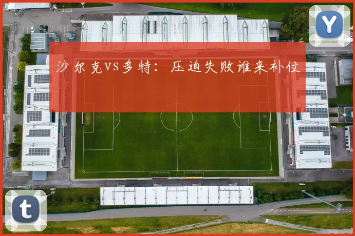 沙尔克vs多特：压迫失败谁来补位