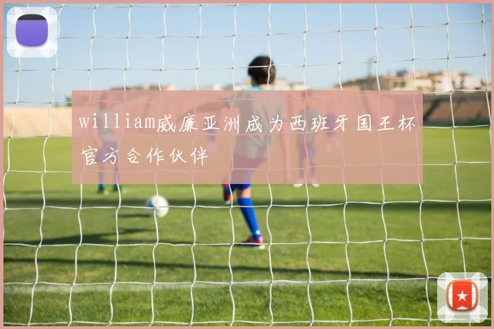 william威廉亚洲成为西班牙国王杯官方合作伙伴