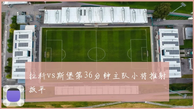 拉科vs斯堡第36分钟主队小将推射扳平