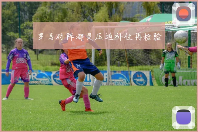 罗马对阵都灵压迫补位再检验